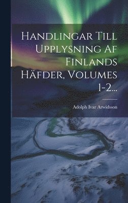 Handlingar Till Upplysning Af Finlands Hfder, Volumes 1-2... 1
