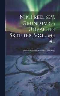 bokomslag Nik. Fred. Sev. Grundtvigs Udvalgte Skrifter, Volume 4...