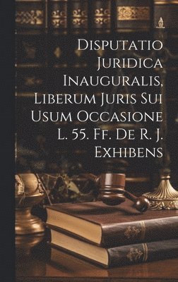 Disputatio Juridica Inauguralis, Liberum Juris Sui Usum Occasione L. 55. Ff. De R. J. Exhibens 1