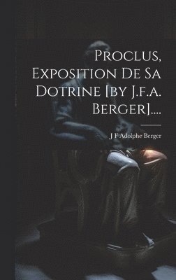 bokomslag Proclus, Exposition De Sa Dotrine [by J.f.a. Berger]....