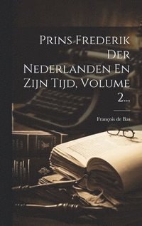 bokomslag Prins Frederik Der Nederlanden En Zijn Tijd, Volume 2...