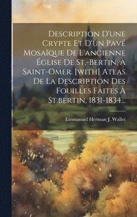 bokomslag Description D'une Crypte Et D'un Pav Mosaque De L'ancienne glise De St.-bertin,  Saint-omer. [with] Atlas De La Description Des Fouilles Faites  St.bertin, 1831-1834...
