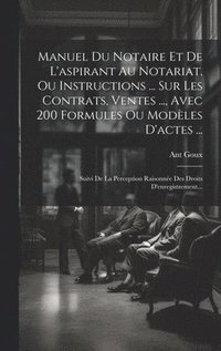 bokomslag Manuel Du Notaire Et De L'aspirant Au Notariat, Ou Instructions ... Sur Les Contrats, Ventes ..., Avec 200 Formules Ou Modles D'actes ...