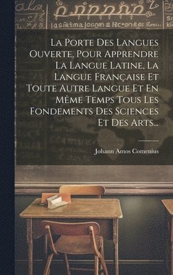 bokomslag La Porte Des Langues Ouverte, Pour Apprendre La Langue Latine, La Langue Franaise Et Toute Autre Langue Et En Mme Temps Tous Les Fondements Des Sciences Et Des Arts...