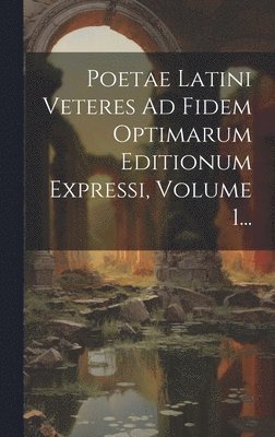 Poetae Latini Veteres Ad Fidem Optimarum Editionum Expressi, Volume 1... 1