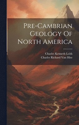 Charles Richard Van Hise, Charles Kenneth Leith - Pre-cambrian Geology Of North America, Inbunden