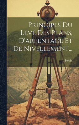 J Percin, J. Percin - Principes Du Levé Des Plans, D'arpentage Et De Nivellement..., Inbunden