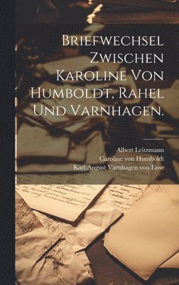 Briefwechsel zwischen Karoline von Humboldt, Rahel und Varnhagen. 1