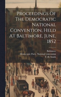 bokomslag Proceedings Of The Democratic National Convention, Held At Baltimore, June, 1852