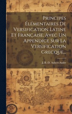 bokomslag Principes lmentaires De Versification Latine Et Franaise, Avec Un Appendice Sur La Versification Grecque...