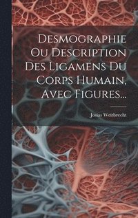 bokomslag Desmographie Ou Description Des Ligamens Du Corps Humain, Avec Figures...