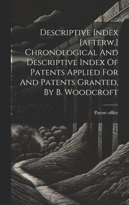 Descriptive Index [afterw.] Chronological And Descriptive Index Of Patents Applied For And Patents Granted, By B. Woodcroft 1