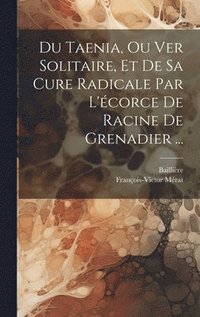 bokomslag Du Taenia, Ou Ver Solitaire, Et De Sa Cure Radicale Par L'corce De Racine De Grenadier ...