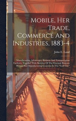 Mobile, Her Trade, Commerce And Industries, 1883-4 1