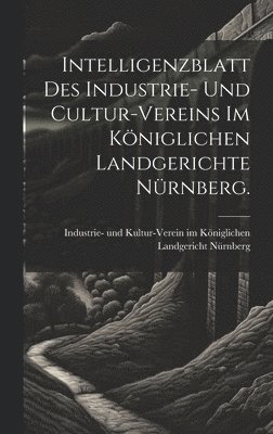 Intelligenzblatt des Industrie- und Cultur-Vereins im Kniglichen Landgerichte Nrnberg. 1