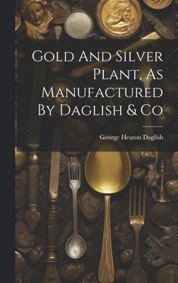 bokomslag Gold And Silver Plant, As Manufactured By Daglish & Co