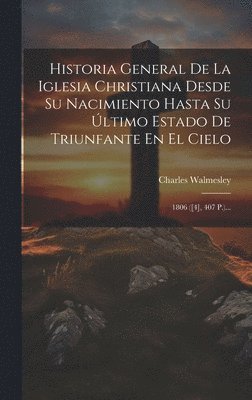 bokomslag Historia General De La Iglesia Christiana Desde Su Nacimiento Hasta Su ltimo Estado De Triunfante En El Cielo