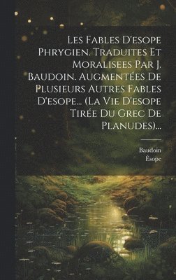 Baudoin, Ésope - Les Fables D'esope Phrygien. Traduites Et Moralisees Par J. Baudoin. Augmentées De Plusieurs Autres Fables D'esope... (la Vie D'esope Tirée Du Grec De Planudes)..., Inbunden