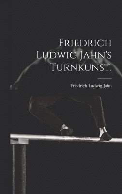 Friedrich Ludwig Jahn's Turnkunst. 1