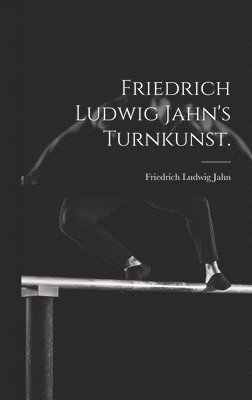 Friedrich Ludwig Jahn's Turnkunst.