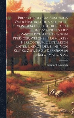 bokomslag Presbyterologia Austriaca Oder Historische Nachricht Von Dem Leben, Schicksalen Und Schriften Der Evangelisch-lutherischen Prediger, Welche In Dem Ertz-herzogthum Oesterreich Unter Und Ob Der Enns,...