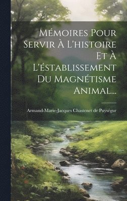 bokomslag Mmoires Pour Servir  L'histoire Et  L'stablissement Du Magntisme Animal...