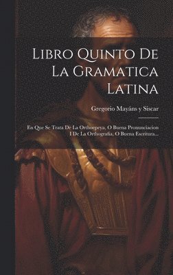 Gregorio Mayáns Y Siscar - Libro Quinto De La Gramatica Latina, Inbunden