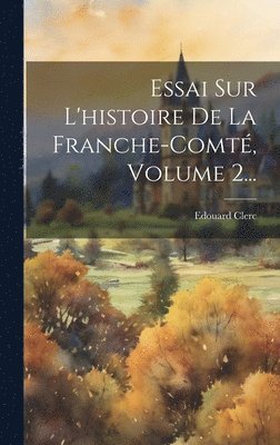 Essai Sur L'histoire De La Franche-comt, Volume 2... 1