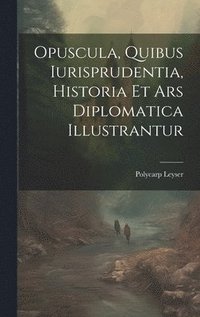 bokomslag Opuscula, Quibus Iurisprudentia, Historia Et Ars Diplomatica Illustrantur