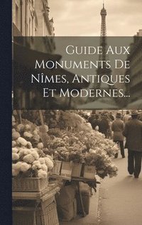 bokomslag Guide Aux Monuments De Nîmes, Antiques Et Modernes...