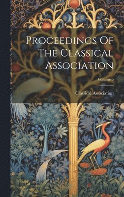 bokomslag Proceedings Of The Classical Association; Volume 5