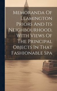 bokomslag Memoranda Of Leamington Priors And Its Neighbourhood, With Views Of The Principal Objects In That Fashionable Spa