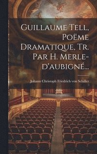 bokomslag Guillaume Tell, Pome Dramatique, Tr. Par H. Merle-d'aubign...