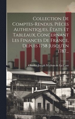 Collection De Comptes-rendus, Pices Authentiques, tats Et Tableaux, Concernant Les Finances De France, Depuis 1758 Jusqu'en 1787... 1