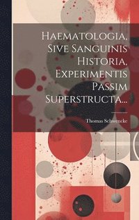 bokomslag Haematologia, Sive Sanguinis Historia, Experimentis Passim Superstructa...