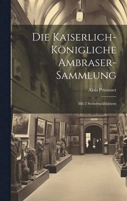 Alois Primisser - Die Kaiserlich-königliche Ambraser-sammlung, Inbunden