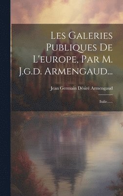 Les Galeries Publiques De L'europe, Par M. J.g.d. Armengaud... 1