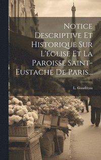 bokomslag Notice Descriptive Et Historique Sur L'glise Et La Paroisse Saint-eustache De Paris...