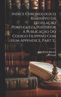 bokomslag Indice Chronologico Remissivo Da Legislao Portugueza Posterior  Publicao Do Codigo Filippino Com Hum Appendice, Part 3...