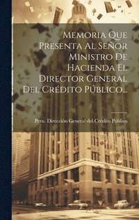 bokomslag Memoria Que Presenta Al Seor Ministro De Hacienda El Director General Del Crdito Pblico...