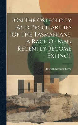 bokomslag On The Osteology And Peculiarities Of The Tasmanians, A Race Of Man Recently Become Extinct