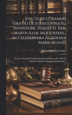 Johann Ulrich Cramer - Joh. Ulrici Crameri Oratio De Jurisconsulto Inventore, Habita D. Xxx. Martii A.o.r. Mdccxxxiii... In Celeberrima Academia Marburgensi, Inbunden