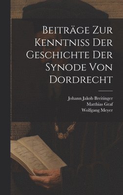 Wolfgang Meyer, Matthias Graf - Beiträge Zur Kenntniß Der Geschichte Der Synode Von Dordrecht, Inbunden