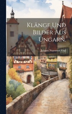 Johann Nepomuk Vogl - Klänge und Bilder aus Ungarn., Inbunden