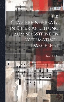 Der Clavierfingersatz in einer Anleitung zum Selbstfinden systematisch dargelegt 1