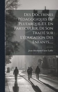 bokomslag Des Doctrines Pdagogiques De Plutarque, Et, En Particulier, De Son Trait Sur L'ducation Des Enfants......