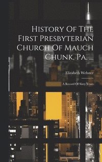 bokomslag History Of The First Presbyterian Church Of Mauch Chunk, Pa. ...