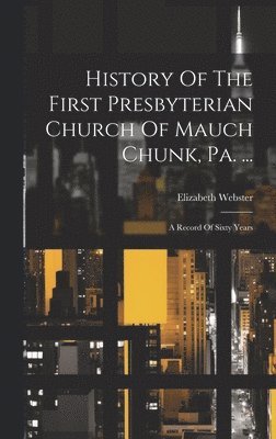 History Of The First Presbyterian Church Of Mauch Chunk, Pa. ... 1