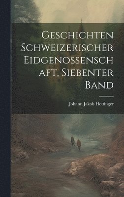 Geschichten Schweizerischer Eidgenossenschaft, siebenter Band 1