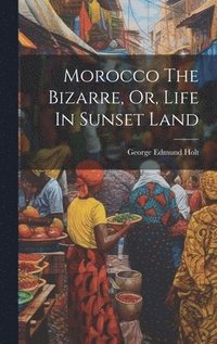 bokomslag Morocco The Bizarre, Or, Life In Sunset Land